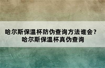 哈尔斯保温杯防伪查询方法谁会？ 哈尔斯保温杯真伪查询